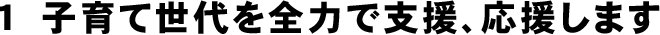 子育て世代を全力で支援、応援します