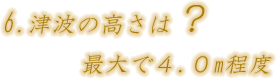 第六節 津波の高さは最大で4.0mとされる