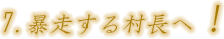 第七節 暴走する村長へ申し上げます