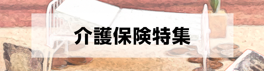 今回のテーマ 介護保険特集