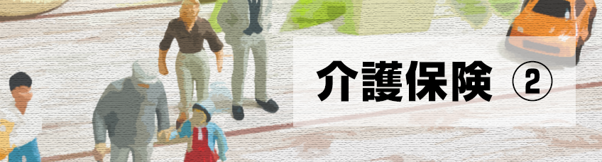 今回のテーマ 介護保険特集 第2段